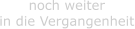noch weiter  in die Vergangenheit