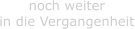 noch weiter  in die Vergangenheit