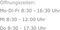 Mo-Di-Fr 8:30 - 16:30 Uhr Mi 8:30 - 12:00 Uhr  Do 8:30 - 17.30 Uhr Öffnungszeiten: