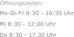 Mo-Di-Fr 8:30 - 16:30 Uhr Mi 8:30 - 12:00 Uhr  Do 8:30 - 17.30 Uhr Öffnungszeiten: