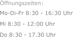 Mo-Di-Fr 8:30 - 16:30 Uhr Mi 8:30 - 12:00 Uhr  Do 8:30 - 17.30 Uhr Öffnungszeiten: