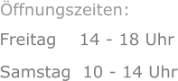 Freitag    14 - 18 Uhr Samstag  10 - 14 Uhr      Öffnungszeiten: