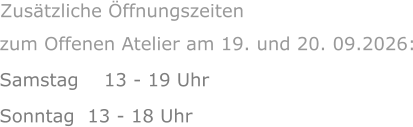 zum Offenen Atelier am 19. und 20. 09.2026: Samstag    13 - 19 Uhr Sonntag  13 - 18 Uhr      Zusätzliche Öffnungszeiten