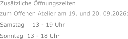 zum Offenen Atelier am 19. und 20. 09.2026: Samstag    13 - 19 Uhr Sonntag  13 - 18 Uhr      Zusätzliche Öffnungszeiten