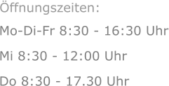 Mo-Di-Fr 8:30 - 16:30 Uhr Mi 8:30 - 12:00 Uhr  Do 8:30 - 17.30 Uhr Öffnungszeiten: